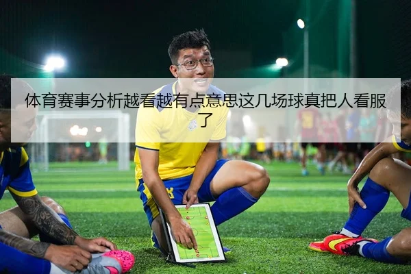 体育赛事分析越看越有点意思这几场球真把人看服了（leyu）
