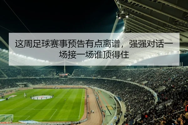 这周足球赛事预告有点离谱，强强对话一场接一场谁顶得住（leyu）