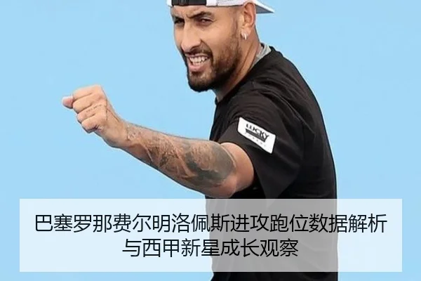巴塞罗那费尔明洛佩斯进攻跑位数据解析与西甲新星成长观察（leyu）