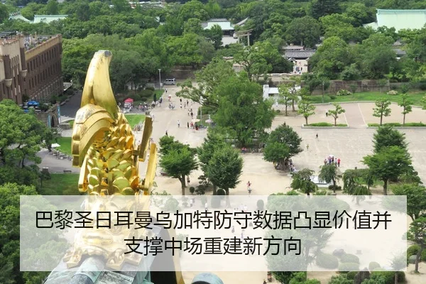 巴黎圣日耳曼乌加特防守数据凸显价值并支撑中场重建新方向 - leyu