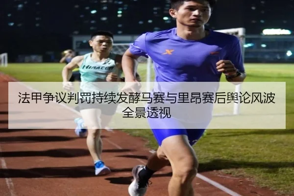 法甲争议判罚持续发酵马赛与里昂赛后舆论风波全景透视 - leyu